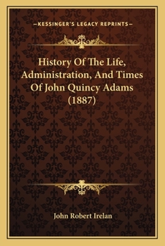 Paperback History Of The Life, Administration, And Times Of John Quincy Adams (1887) Book