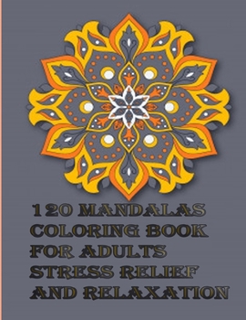 120 Mandalas coloring book for adults Stress Relief and Relaxation: An Adult Coloring Book Featuring 120 of the World’s Most Beautiful Mandalas for Stress Relief and Relaxation