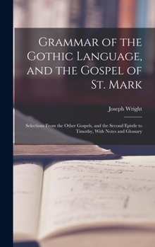 Hardcover Grammar of the Gothic Language, and the Gospel of St. Mark: Selections From the Other Gospels, and the Second Epistle to Timothy, With Notes and Gloss Book