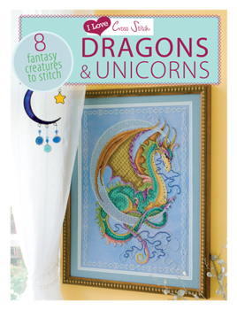 Paperback I Love Cross Stitch - Dragons & Unicorns: 8 Fantasy Creatures to Stitch Book