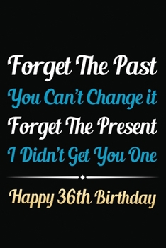 Paperback Forget The Past You Can't Change It Forget The Present I Didn't Get You One Happy 36th Birthday: Funny 36th Birthday Gift Journal / Notebook / 36 Year Book