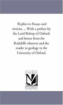 Replies to Essays and reviews. ... With a preface by the Lord Bishop of Oxford: and letters from the Radcliffe observer and the reader in geology in the University of Oxford.