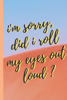 i'm sorry,  did i roll my eyes out loud ? - Notebook: signed Notebook/Journal Book to Write in, (6” x 9”), 120 Pages, (Gift For Friends, ... )  - Inspirational & Motivational Quote