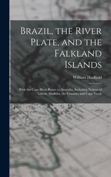 Brazil, the River Plate, and the Falkland Islands: With the Cape Horn Route to Australia, Including Notices of Lisbon, Madeira, the Canaries and Cape Verds