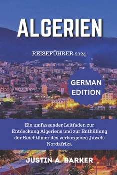 Algerien Reiseführer 2024: Ein umfassender Leitfaden zur Entdeckung Algeriens und zur Enthüllung der Reichtümer des verborgenen Juwels Nordafrikas (German Edition)