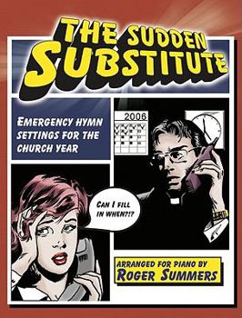 The Sudden Substitute: Emergency Hymn Settings for the Church Year, Arranged for Piano