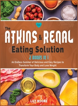 Hardcover The Atkins and Renal Eating Solution: An Endless Summer of Delicious and Easy Recipes to Transform Your Body and Lose Weight Book