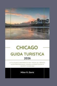 Chicago Guida turistica 2026: La tua guida di riferimento per i tesori del Midwest: guida professionale, consigli di esperti locali e momenti memorabili