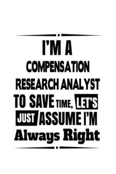 Paperback I'm A Compensation Research Analyst To Save Time, Let's Assume That I'm Always Right: New Compensation Research Analyst Notebook, Compensation Researc Book