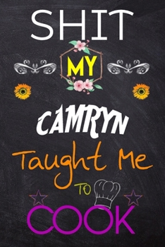 Shit My CAMRYN Taught Me To Cook: Blank Recipe Book / Great for Shit My CAMRYN Taught Me To Cook Blank Cookbook; Personalized Recipe Book; Cute Recipe ... Customized Recipe Book; Small Blank Cookbook