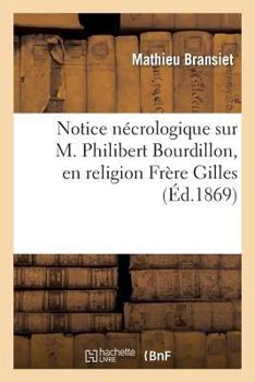 Notice Na(c)Crologique Sur M. Philibert Bourdillon, En Religion Fra]re Gilles, Na(c) a la Charita(c) (Nia]vre): , Le 30 Avril 1814, Da(c)CA(C)Da(c) a Rouen, Le 24 Octobre 1868...