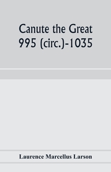 Canute the Great: 995 (Circ.)-1035 and the Rise of Danish Imperialism During the Viking Age