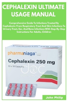 Paperback CEPHALEXIN ULTIMATE USAGE MANUAL: Comprehensive Guide To Infections Treated By Cephalexin: From Respiratory Tract And Skin Infections To Urinary ... Instructions For Adults, Children Book