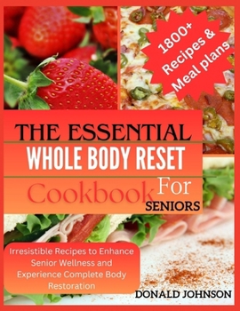 The essential Whole body reset for senior cookbook: Irresistible Recipes to Enhance Senior Wellness and Experience Complete Body Restoration