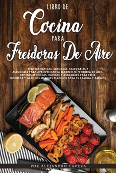 Libro de Cocina para Freidoras de Aire: Recetas Rápidas, Sencillas, Saludables y Asequibles para Aprovechar al Maximo tu Freidora de Aire. Recetas ... para su Familia y Amigos.