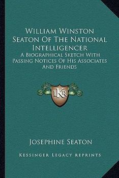 Paperback William Winston Seaton Of The National Intelligencer: A Biographical Sketch With Passing Notices Of His Associates And Friends Book