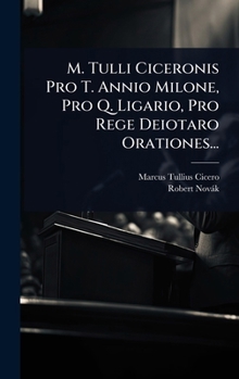 M. Tulli Ciceronis Pro T. Annio Milone, Pro Q. Ligario, Pro Rege Deiotaro Orationes... (Latin Edition)