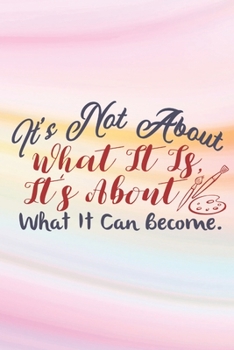 It's Not About What It Is: Lined Journal/Notebook | With Motivational Quotes In Each Page | Amazing Present For A Loved One.