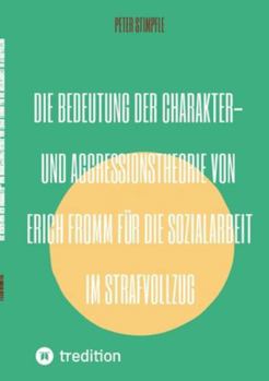 Die Bedeutung der Charakter- und Aggressionstheorie von Erich Fromm für die Sozialarbeit im Strafvollzug