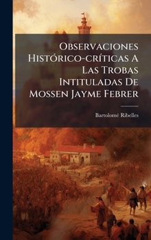 Observaciones HistÃ3rico-crÃ-ticas A Las Trobas Intituladas De Mossen Jayme Febrer (Spanish Edition)