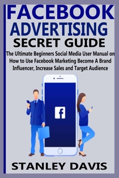Paperback Facebook Advertising Secret Guide: The Ultimate Beginners Social Media User Manual on How to Use Facebook Marketing Become A Brand Influencer, Increas Book