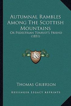 Autumnal Rambles Among The Scottish Mountains: Or Pedestrian Tourist's Friend