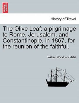 The Olive Leaf: A Pilgrimage to Rome, Jerusalem, and Constantinople, in 1867, for the Reunion of the Faithful