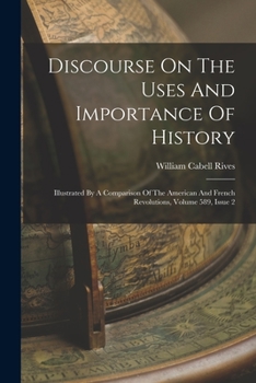 Paperback Discourse On The Uses And Importance Of History: Illustrated By A Comparison Of The American And French Revolutions, Volume 589, Issue 2 Book