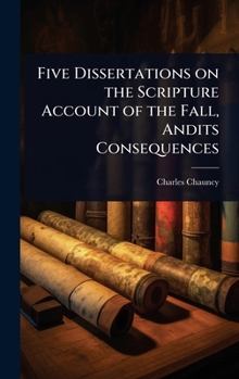Five Dissertations on the Scripture Account of the Fall, Andits Consequences