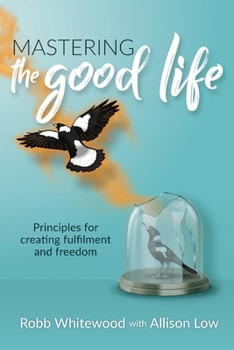 Paperback Mastering the Good Life: Principles for Creating Fulfilment and Freedom Book