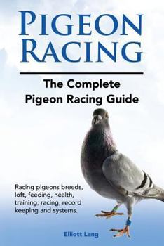 Paperback Pigeon Racing. The Complete Pigeon Racing Guide. Racing pigeons breeds, loft, feeding, health, training, racing, record keeping and systems. Book