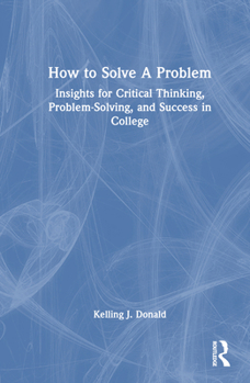 Hardcover How to Solve a Problem: Insights for Critical Thinking, Problem-Solving, and Success in College Book