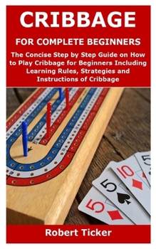 Paperback Cribbage for Complete Beginners: The Concise Step by Step Guide on How to Play Cribbage for Beginners Including Learning Rules, Strategies and Instruc Book