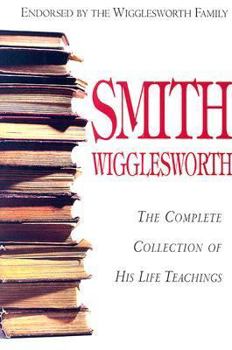 Hardcover Smith Wigglesworth: Complete Collection of His Life Teachings Book