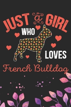 Just A Girl Who Loves French Bulldog: Cool French Bulldog Dog Journal Notebook - French Bulldog Puppy Lover Gifts – Funny French Bulldog Dog Notebook - French Bulldog Owner Gifts. 6 x 9 in 120 pages