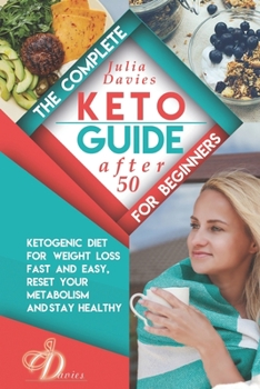 Paperback The Complete Keto Guide for Beginners after 50: Ketogenic Diet for Weight Loss Fast and Easy, Reset your Metabolism and Stay Healthy. Cookbook with Ta Book