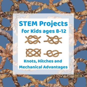 Paperback STEM Projects for Kids ages 8-12: Knots, Hitches and Mechanical Advantages Engineering Activities for Kids Book