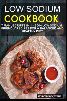 LOW SODIUM COOKBOOK: 7 Manuscripts in 1 – 300+ Low Sodium - friendly recipes for a balanced and healthy diet