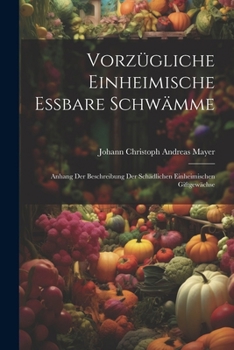 Vorzügliche einheimische essbare Schwämme: Anhang der Beschreibung der schädlichen einheimischen Giftgewächse (German Edition)