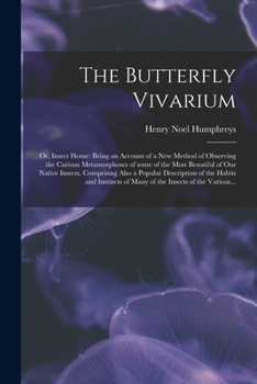 Paperback The Butterfly Vivarium: or, Insect Home: Being an Account of a New Method of Observing the Curious Metamorphoses of Some of the Most Beautiful Book