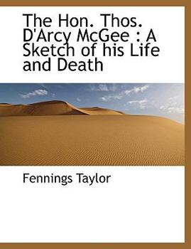 The Hon Thos D'Arcy Mcgee : A Sketch of his Life and Death