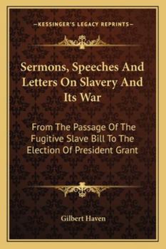 Paperback Sermons, Speeches And Letters On Slavery And Its War: From The Passage Of The Fugitive Slave Bill To The Election Of President Grant Book