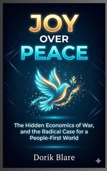 Joy Over Peace: The Hidden Economics of War, and the Radical Case for a People-First World (FROM WAR TO WHOLENESS SERIES)