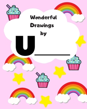 Wonderful Drawings By U________: Sketchbook for girls, Blank paper for drawing and creative doodling, Cute rainbow, cupcake and stars 8x10 120 Pages