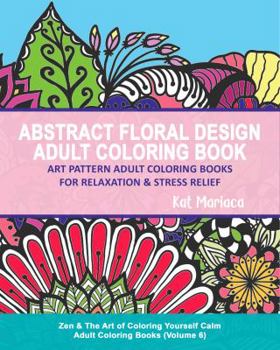 Paperback Abstract Floral Design Adult Coloring Book - Art Pattern Adult Coloring Books for Relaxation & Stress Relief: Zen & The Art of Coloring Yourself Calm [Large Print] Book