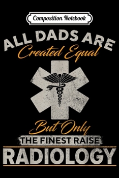 Composition Notebook: Only The Finest Dads Raise Radiology Doctor Radiologist  Journal/Notebook Blank Lined Ruled 6x9 100 Pages