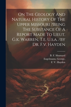 Paperback On The Geology And Natural History Of The Upper Missouri ?being The Substance Of A Report Made To Lieut. G.k. Warren, T.e. U.s.a. /by Dr. F.v. Hayden Book