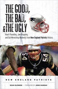 Hardcover The Good, the Bad, & the Ugly: New England Patriots: Heart-Pounding, Jaw-Dropping, and Gut-Wrenching Moments from New England Patriots History Book
