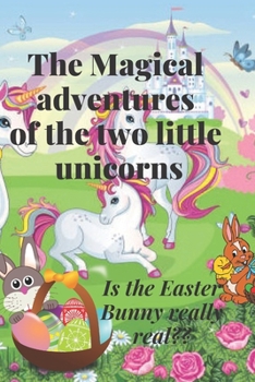 Paperback The Magical adventures of the two little unicorns: Is the Easter Bunny really real!! Book