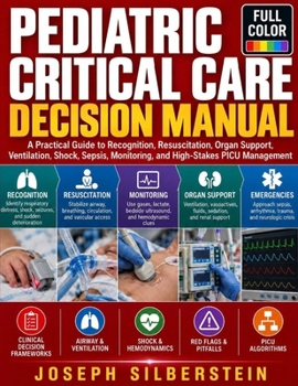 Pediatric Critical Care Decision Manual: Assessment, Resuscitation, Organ Support & High-Stakes Management in the PICU